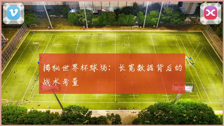揭秘世界杯球场：长宽数据背后的战术考量