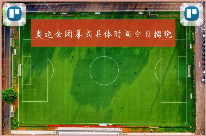 奥运会闭幕式具体时间今日揭晓