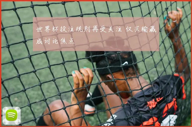 世界杯投注规则再受关注 仅买输赢成讨论焦点