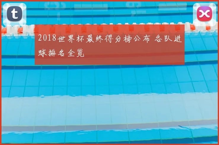 2018世界杯最终得分榜公布 各队进球排名全览