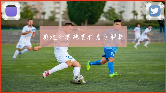 奥运会赛跑赛程看点解析