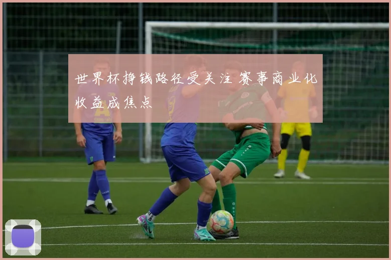 世界杯挣钱路径受关注 赛事商业化收益成焦点