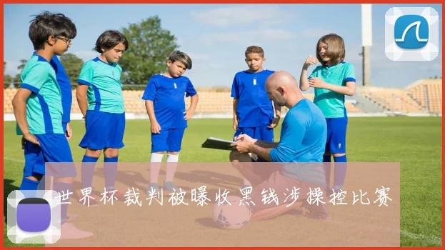 世界杯裁判被曝收黑钱涉操控比赛