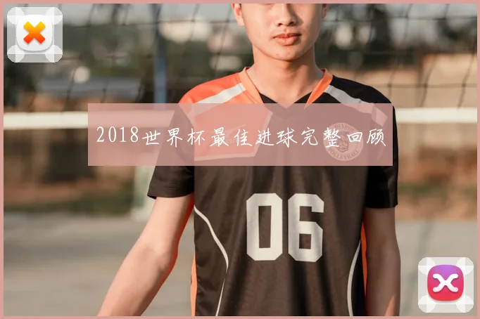 2018世界杯最佳进球完整回顾
