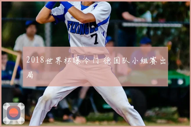 2018世界杯曝冷门 德国队小组赛出局