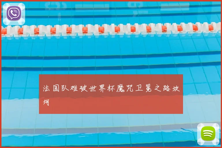 法国队难破世界杯魔咒卫冕之路坎坷
