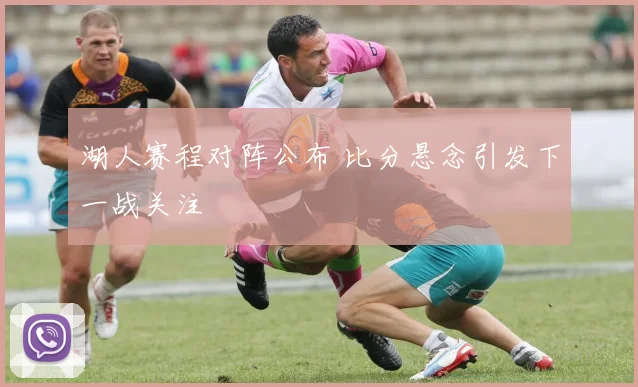 湖人赛程对阵公布 比分悬念引发下一战关注