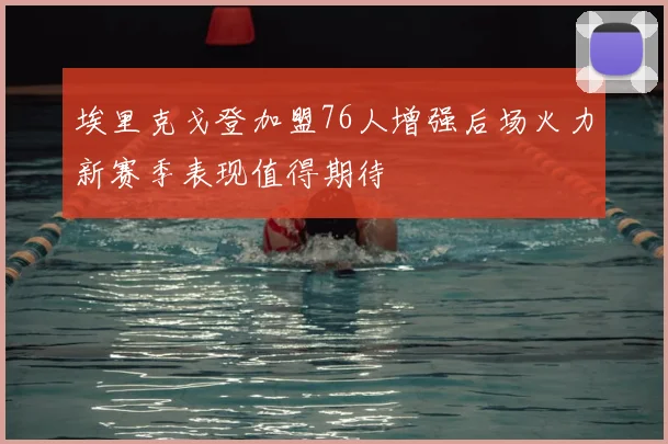 埃里克戈登加盟76人增强后场火力新赛季表现值得期待