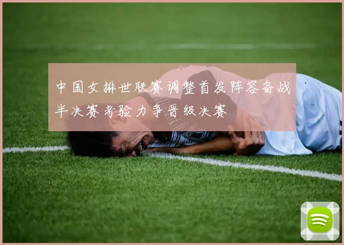 中国女排世联赛调整首发阵容备战半决赛考验力争晋级决赛