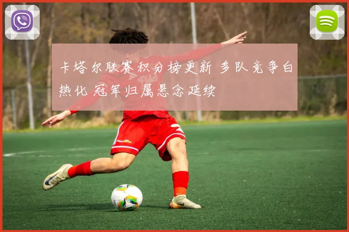卡塔尔联赛积分榜更新 多队竞争白热化 冠军归属悬念延续