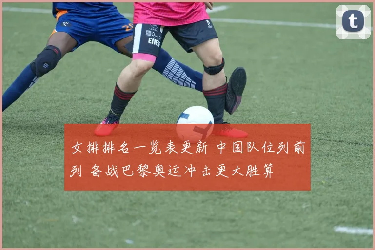 女排排名一览表更新 中国队位列前列 备战巴黎奥运冲击更大胜算