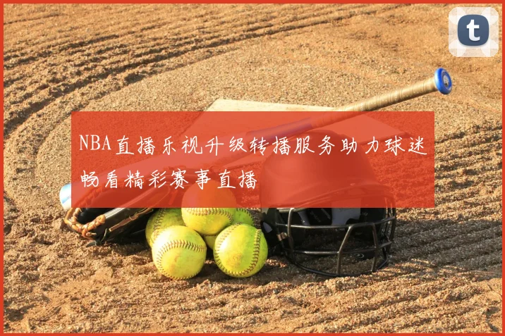 NBA直播乐视升级转播服务助力球迷畅看精彩赛事直播