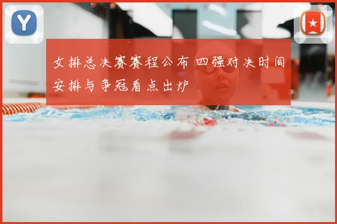 女排总决赛赛程公布 四强对决时间安排与争冠看点出炉