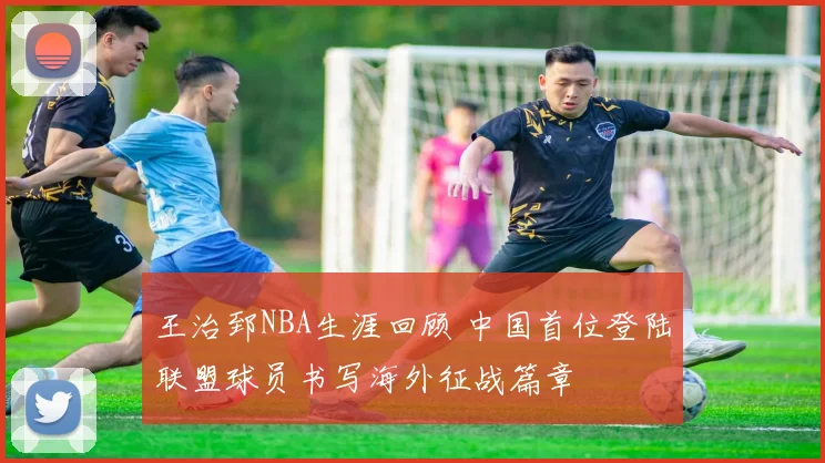 王治郅NBA生涯回顾 中国首位登陆联盟球员书写海外征战篇章