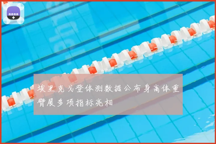 埃里克戈登体测数据公布身高体重臂展多项指标亮相
