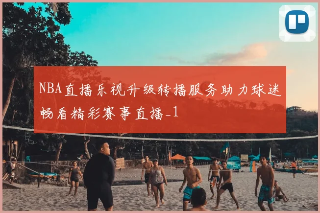 NBA直播乐视升级转播服务助力球迷畅看精彩赛事直播_1