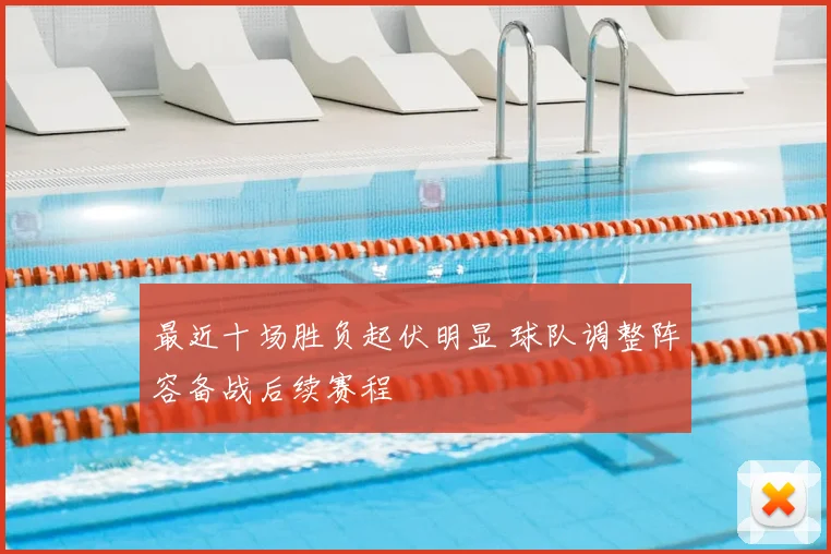 最近十场胜负起伏明显 球队调整阵容备战后续赛程