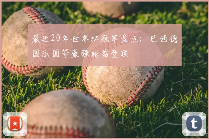 最近20年世界杯冠军盘点：巴西德国法国等豪强轮番登顶