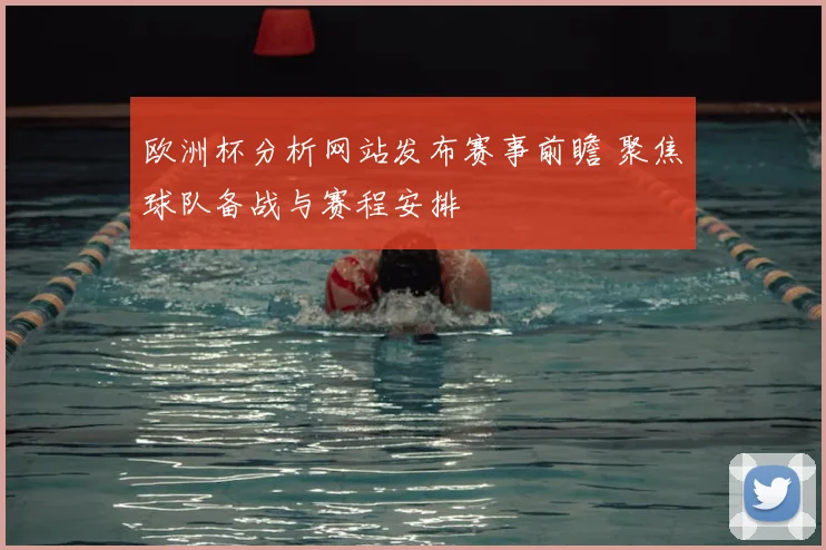 欧洲杯分析网站发布赛事前瞻 聚焦球队备战与赛程安排