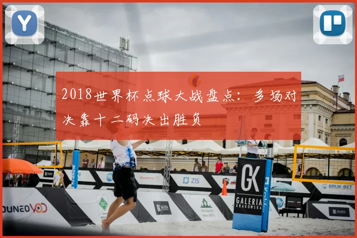 2018世界杯点球大战盘点:多场对决靠十二码决出胜负