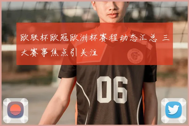 欧联杯欧冠欧洲杯赛程动态汇总 三大赛事焦点引关注
