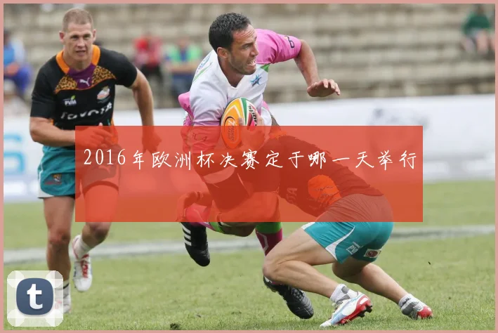 2016年欧洲杯决赛定于哪一天举行