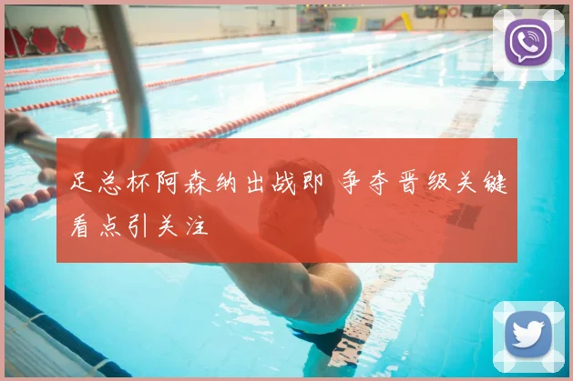 足总杯阿森纳出战即 争夺晋级关键看点引关注