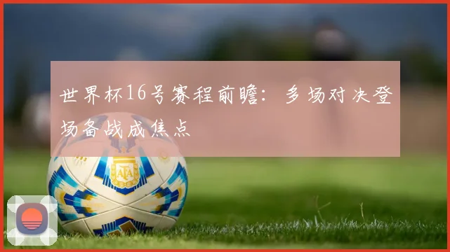 世界杯16号赛程前瞻：多场对决登场备战成焦点