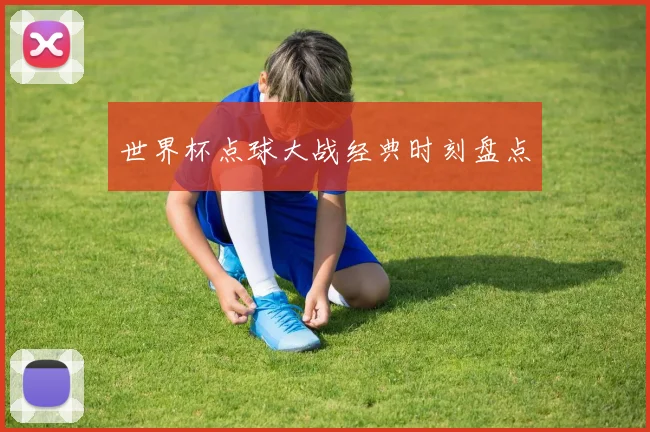 世界杯点球大战经典时刻盘点