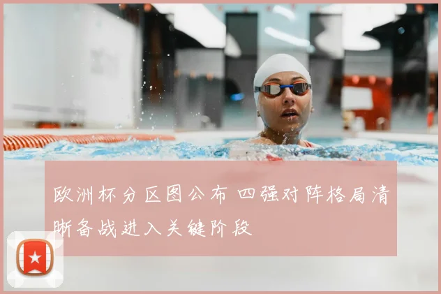 欧洲杯分区图公布 四强对阵格局清晰备战进入关键阶段